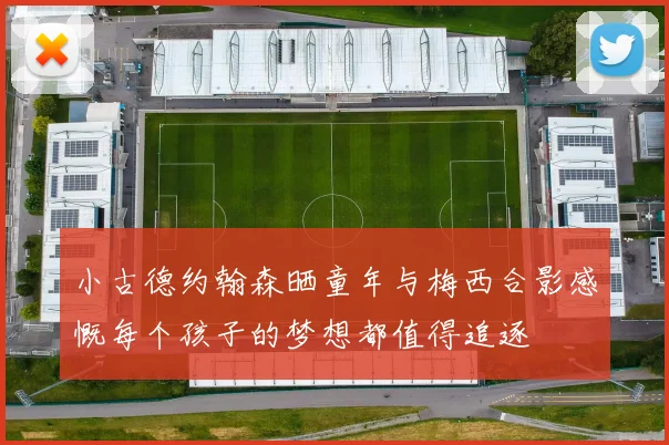 小古德约翰森晒童年与梅西合影感慨每个孩子的梦想都值得追逐