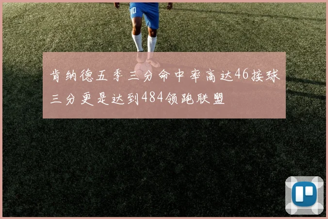 肯纳德五季三分命中率高达46接球三分更是达到484领跑联盟