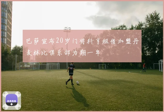 巴萨宣布20岁门将科亨租借加盟丹麦林比俱乐部为期一年