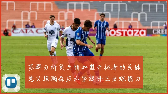 苏群分析莫兰特加盟开拓者的关键意义杨瀚森应加紧提升三分球能力