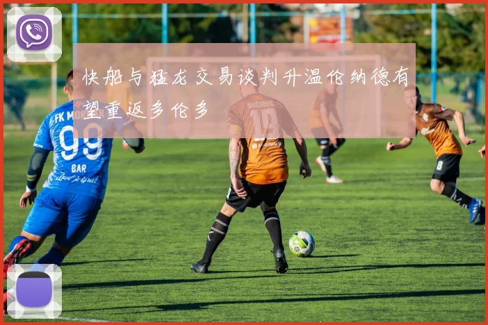 快船与猛龙交易谈判升温伦纳德有望重返多伦多